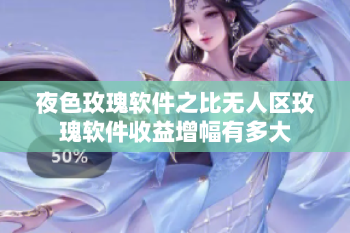 夜色玫瑰软件之比无人区玫瑰软件收益增幅有多大