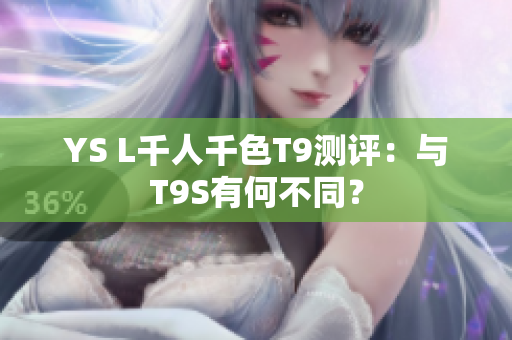 YS L千人千色T9测评：与T9S有何不同？