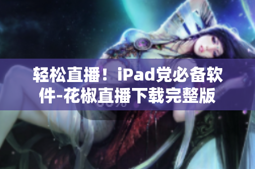 轻松直播！iPad党必备软件-花椒直播下载完整版