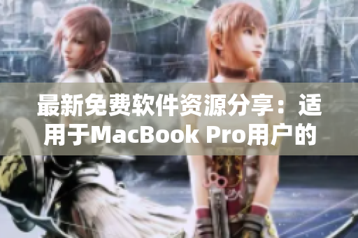 最新免费软件资源分享：适用于MacBook Pro用户的顶级网络软件盘点