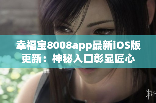 幸福宝8008app最新iOS版更新：神秘入口彰显匠心