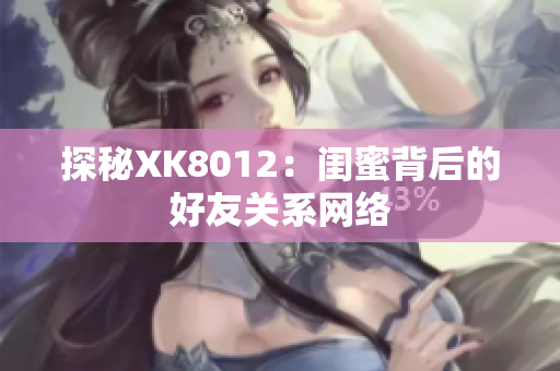 探秘XK8012：闺蜜背后的好友关系网络