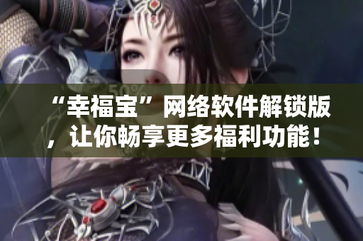 “幸福宝”网络软件解锁版，让你畅享更多福利功能！