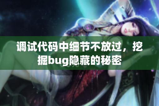 调试代码中细节不放过，挖掘bug隐藏的秘密