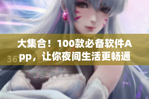 大集合！100款必备软件App，让你夜间生活更畅通