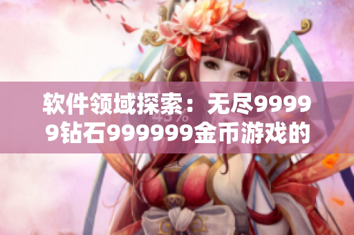 软件领域探索：无尽99999钻石999999金币游戏的开发与玩法详解