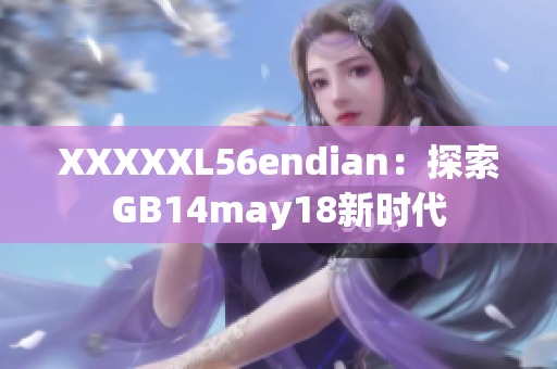 XXXXXL56endian：探索GB14may18新时代