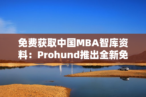 免费获取中国MBA智库资料：Prohund推出全新免费版