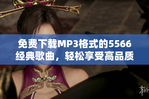 免费下载MP3格式的5566经典歌曲，轻松享受高品质音乐体验