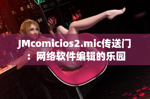 JMcomicios2.mic传送门：网络软件编辑的乐园