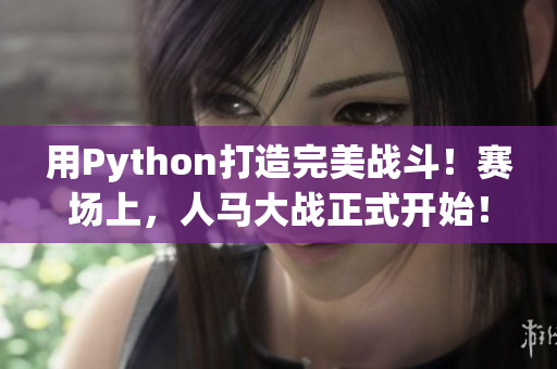 用Python打造完美战斗！赛场上，人马大战正式开始！