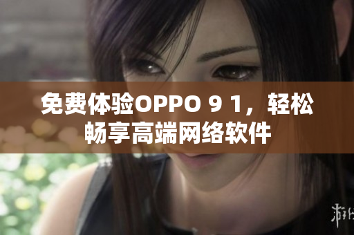 免费体验OPPO 9 1，轻松畅享高端网络软件