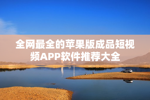 全网最全的苹果版成品短视频APP软件推荐大全