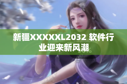 新疆XXXXXL2032 软件行业迎来新风潮