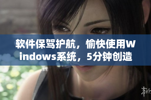 软件保驾护航，愉快使用Windows系统，5分钟创造极速体验！