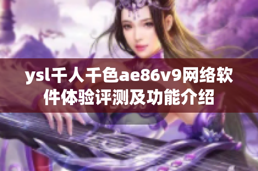 ysl千人千色ae86v9网络软件体验评测及功能介绍