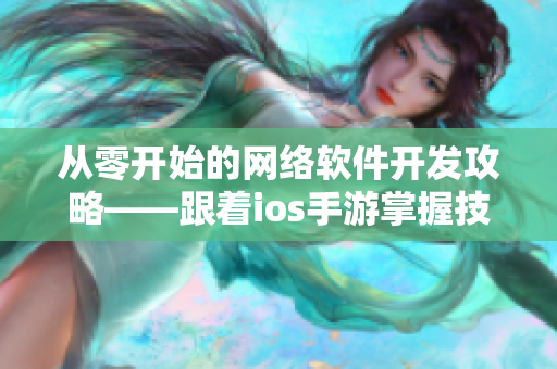 从零开始的网络软件开发攻略——跟着ios手游掌握技巧