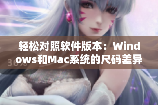 轻松对照软件版本：Windows和Mac系统的尺码差异解析