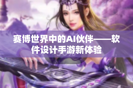 赛博世界中的AI伙伴——软件设计手游新体验