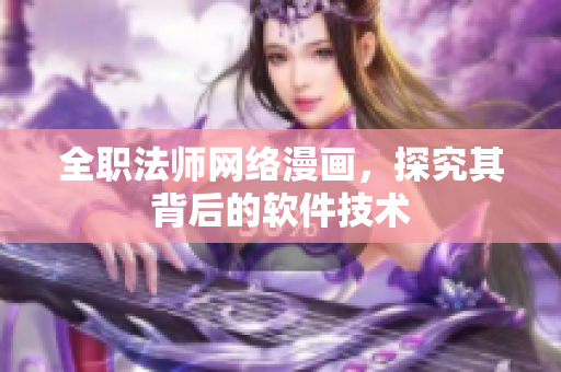 全职法师网络漫画，探究其背后的软件技术