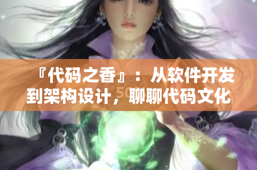 『代码之香』：从软件开发到架构设计，聊聊代码文化的传承和创新