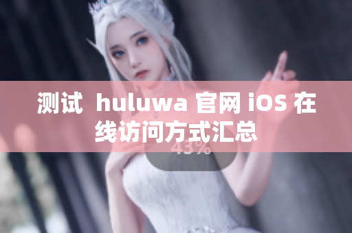 测试  huluwa 官网 iOS 在线访问方式汇总