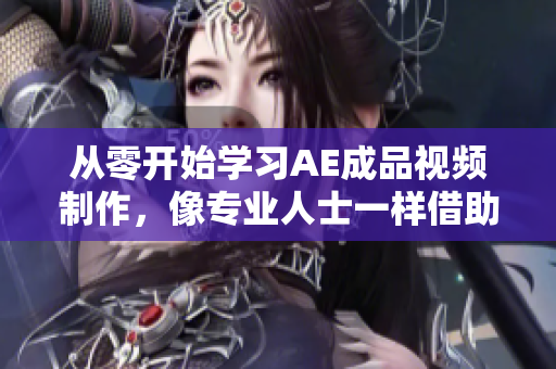 从零开始学习AE成品视频制作，像专业人士一样借助软件巧妙设计创意视频！