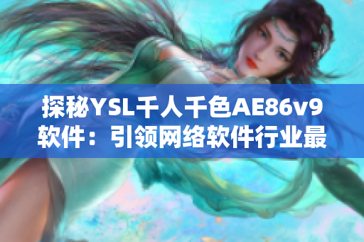 探秘YSL千人千色AE86v9软件：引领网络软件行业最新趋势