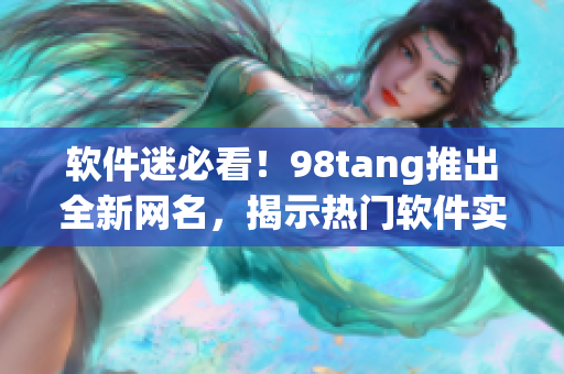 软件迷必看！98tang推出全新网名，揭示热门软件实用技巧！