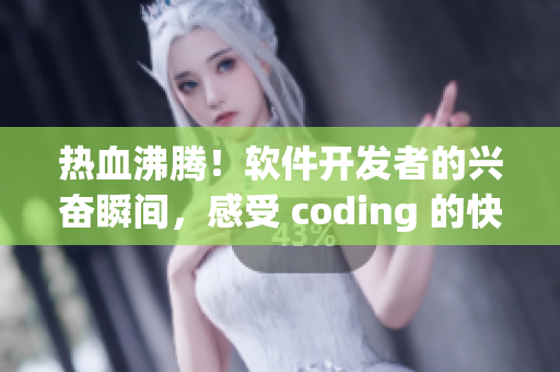 热血沸腾！软件开发者的兴奋瞬间，感受 coding 的快感！