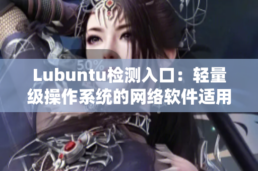 Lubuntu检测入口：轻量级操作系统的网络软件适用性评估