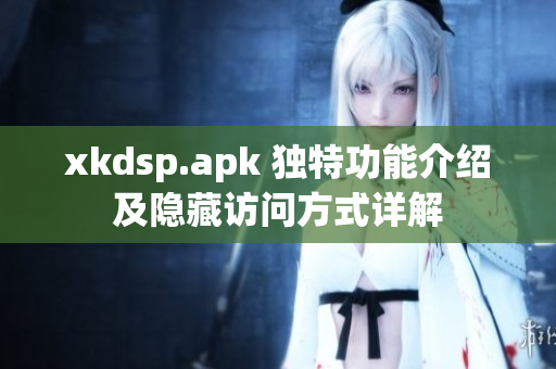 xkdsp.apk 独特功能介绍及隐藏访问方式详解