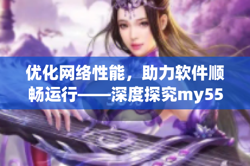 优化网络性能，助力软件顺畅运行——深度探究my5519.蜜芽come