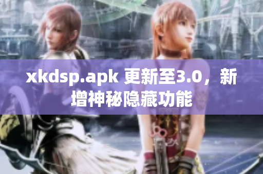 xkdsp.apk 更新至3.0，新增神秘隐藏功能