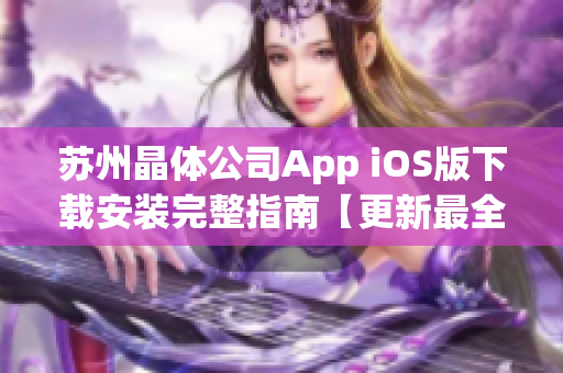 苏州晶体公司App iOS版下载安装完整指南【更新最全教程】