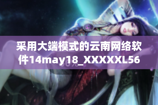 采用大端模式的云南网络软件14may18_XXXXXL56发布