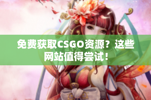 免费获取CSGO资源？这些网站值得尝试！