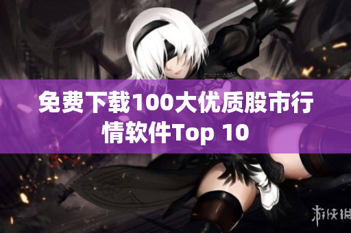 免费下载100大优质股市行情软件Top 10