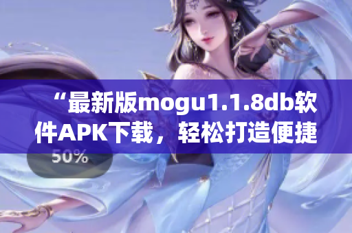 “最新版mogu1.1.8db软件APK下载，轻松打造便捷的网络软件使用体验！”