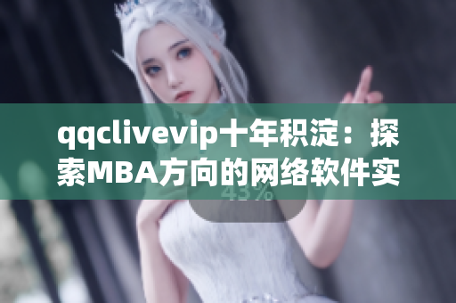 qqclivevip十年积淀：探索MBA方向的网络软件实践