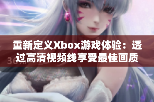 重新定义Xbox游戏体验：透过高清视频线享受最佳画质