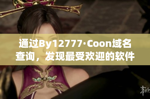 通过By12777·Coon域名查询，发现最受欢迎的软件是什么？