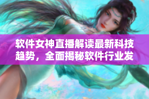 软件女神直播解读最新科技趋势，全面揭秘软件行业发展动向