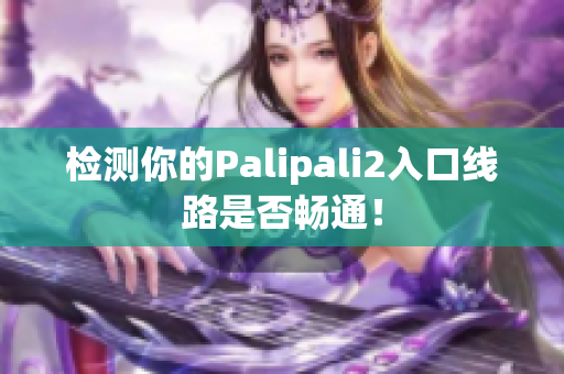 检测你的Palipali2入口线路是否畅通！