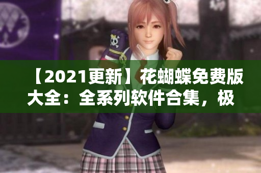 【2021更新】花蝴蝶免费版大全：全系列软件合集，极简易用！