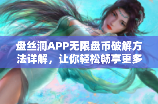 盘丝洞APP无限盘币破解方法详解，让你轻松畅享更多网络软件资源