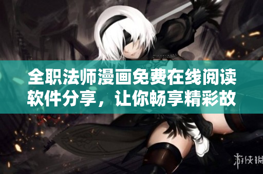 全职法师漫画免费在线阅读软件分享，让你畅享精彩故事