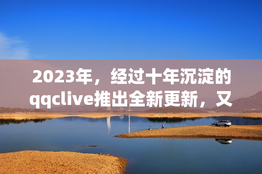 2023年，经过十年沉淀的qqclive推出全新更新，又一次引领网络直播软件潮流！