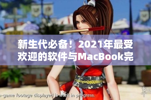 新生代必备！2021年最受欢迎的软件与MacBook完美匹配，助你事业飞速起飞！