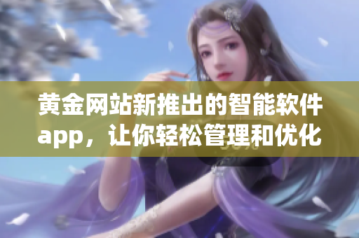 黄金网站新推出的智能软件app，让你轻松管理和优化业务